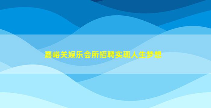 嘉峪关娱乐会所招聘实现人生梦想
